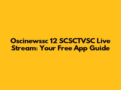 Oscinewssc 12 SCSCTVSC Live Stream: Your Free App Guide