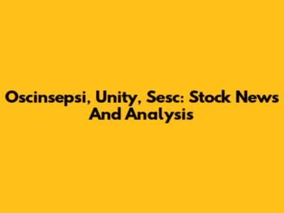 Oscinsepsi, Unity, Sesc: Stock News And Analysis