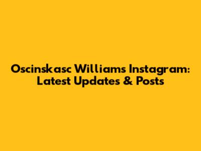 Oscinskasc Williams Instagram: Latest Updates & Posts
