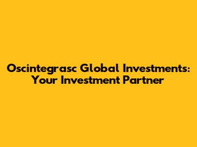 Oscintegrasc Global Investments: Your Investment Partner