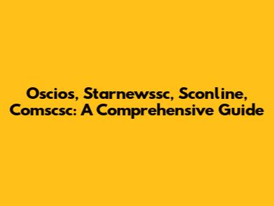 Oscios, Starnewssc, Sconline, Comscsc: A Comprehensive Guide