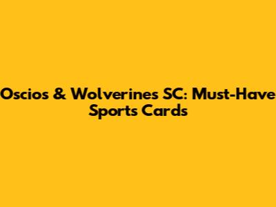Oscios & Wolverines SC: Must-Have Sports Cards