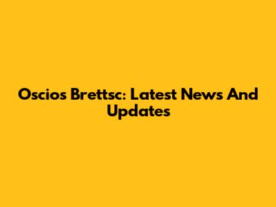 Oscios Brettsc: Latest News And Updates