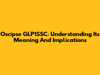 Oscipse GLP1SSC: Understanding Its Meaning And Implications