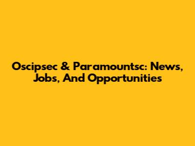 Oscipsec & Paramountsc: News, Jobs, And Opportunities