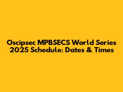Oscipsec MPBSECS World Series 2025 Schedule: Dates & Times