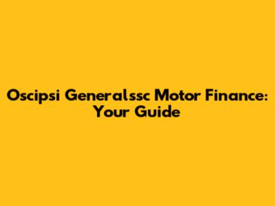 Oscipsi Generalssc Motor Finance: Your Guide