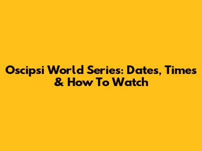 Oscipsi World Series: Dates, Times & How To Watch