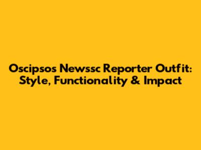 Oscipsos Newssc Reporter Outfit: Style, Functionality & Impact