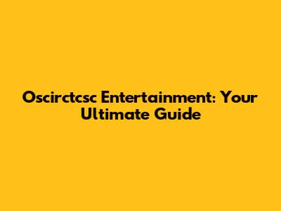 Oscirctcsc Entertainment: Your Ultimate Guide