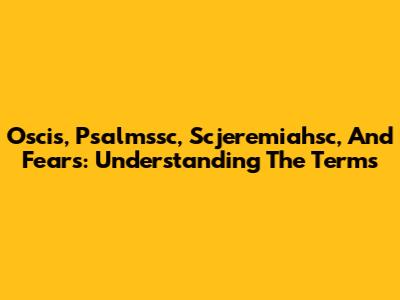 Oscis, Psalmssc, Scjeremiahsc, And Fears: Understanding The Terms