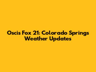 Oscis Fox 21: Colorado Springs Weather Updates