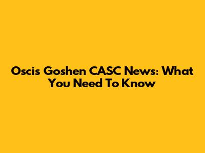 Oscis Goshen CASC News: What You Need To Know