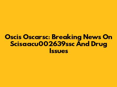 Oscis Oscarsc: Breaking News On Scisaacu002639ssc And Drug Issues