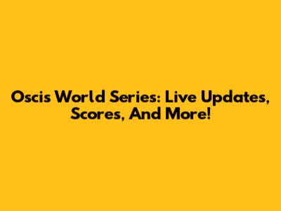 Oscis World Series: Live Updates, Scores, And More!
