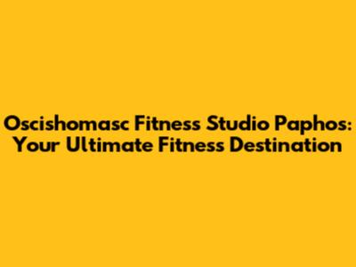 Oscishomasc Fitness Studio Paphos: Your Ultimate Fitness Destination