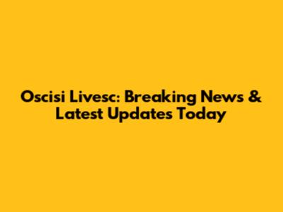 Oscisi Livesc: Breaking News & Latest Updates Today