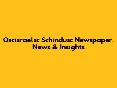 Oscisraelsc Schindusc Newspaper: News & Insights