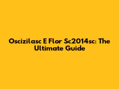 Oscizilasc E Flor Sc2014sc: The Ultimate Guide