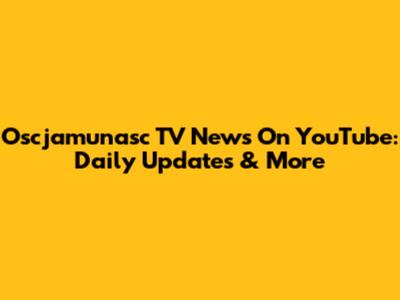 Oscjamunasc TV News On YouTube: Daily Updates & More