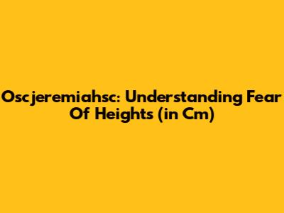 Oscjeremiahsc: Understanding Fear Of Heights (in Cm)
