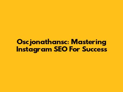 Oscjonathansc: Mastering Instagram SEO For Success