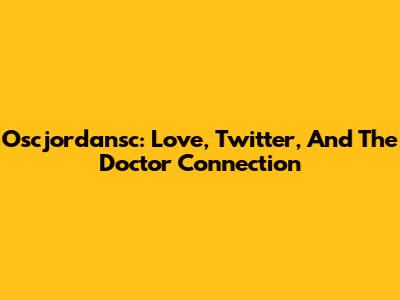 Oscjordansc: Love, Twitter, And The Doctor Connection