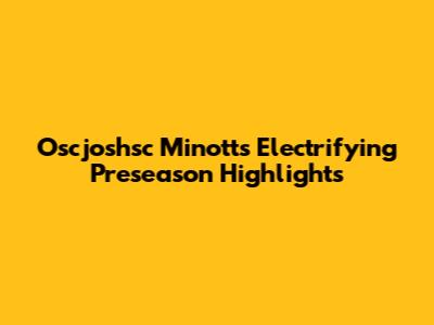 Oscjoshsc Minott's Electrifying Preseason Highlights