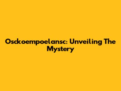 Osckoempoelansc: Unveiling The Mystery