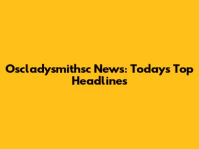 Oscladysmithsc News: Today's Top Headlines