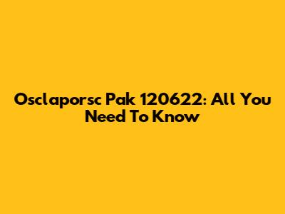 Osclaporsc Pak 120622: All You Need To Know