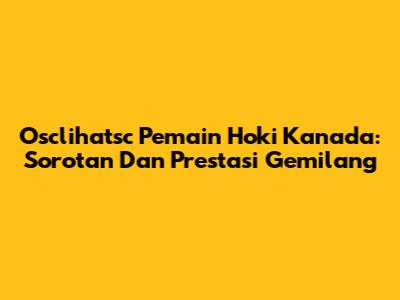 Osclihatsc Pemain Hoki Kanada: Sorotan Dan Prestasi Gemilang