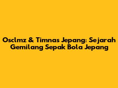 Osclmz & Timnas Jepang: Sejarah Gemilang Sepak Bola Jepang