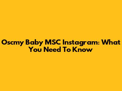Oscmy Baby MSC Instagram: What You Need To Know