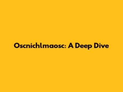 Oscnichlmaosc: A Deep Dive