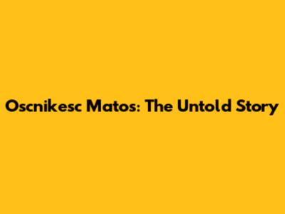 Oscnikesc Matos: The Untold Story