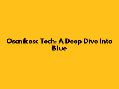 Oscnikesc Tech: A Deep Dive Into Blue