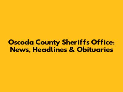 Oscoda County Sheriff's Office: News, Headlines & Obituaries