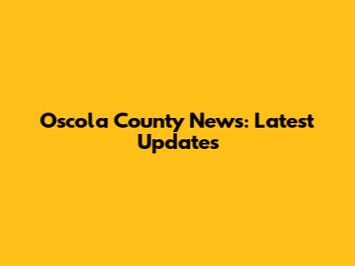 Oscola County News: Latest Updates