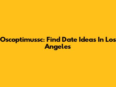 Oscoptimussc: Find Date Ideas In Los Angeles