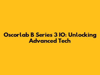 Oscorlab B Series 3 IO: Unlocking Advanced Tech