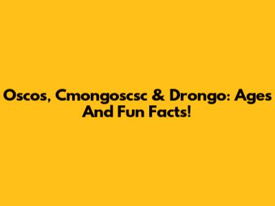 Oscos, Cmongoscsc & Drongo: Ages And Fun Facts!