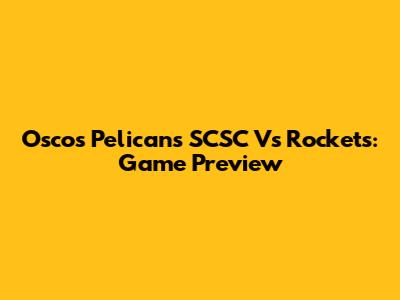 Oscos Pelicans SCSC Vs Rockets: Game Preview