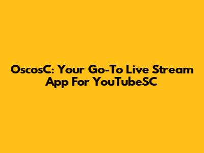 OscosC: Your Go-To Live Stream App For YouTubeSC