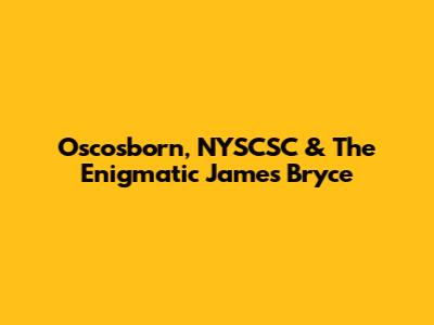 Oscosborn, NYSCSC & The Enigmatic James Bryce