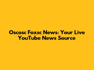 Oscosc Foxsc News: Your Live YouTube News Source