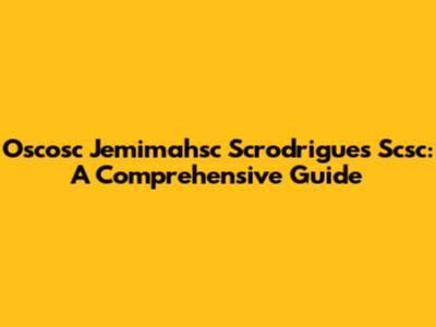 Oscosc Jemimahsc Scrodrigues Scsc: A Comprehensive Guide