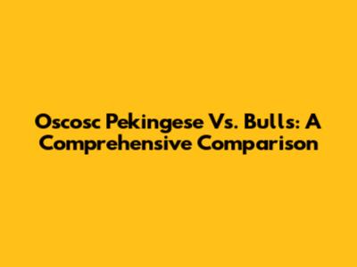 Oscosc Pekingese Vs. Bulls: A Comprehensive Comparison