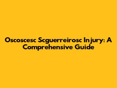 Oscoscesc Scguerreirosc Injury: A Comprehensive Guide