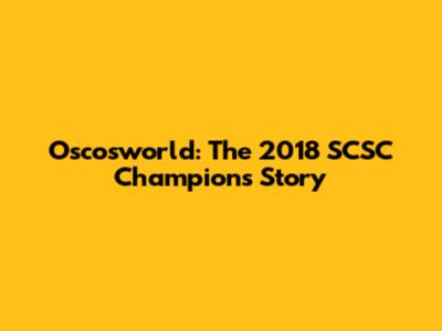 Oscosworld: The 2018 SCSC Champion's Story